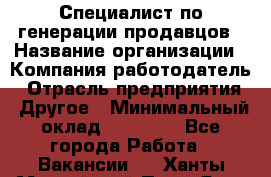 Специалист по генерации продавцов › Название организации ­ Компания-работодатель › Отрасль предприятия ­ Другое › Минимальный оклад ­ 48 000 - Все города Работа » Вакансии   . Ханты-Мансийский,Пыть-Ях г.